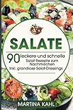 Salate: 90 leckere und schnelle Salat Rezepte zum Nachmachen - Inkl. grandiose Salat-Dressings