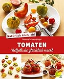 Natürlich koch ich! Tomaten: Vielfalt, die glücklich macht